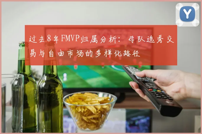 过去8年FMVP归属分析：母队选秀交易与自由市场的多样化路径