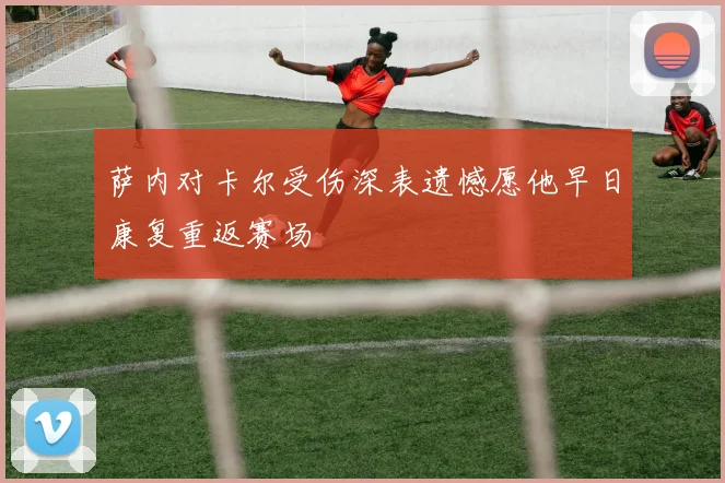 萨内对卡尔受伤深表遗憾愿他早日康复重返赛场