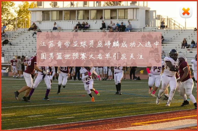 江苏肯帝亚球员庞峥麟成功入选中国男篮世预赛大名单引发关注