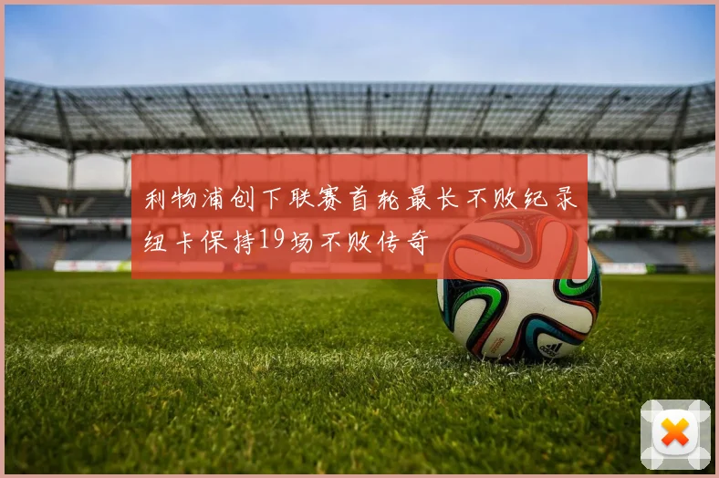 利物浦创下联赛首轮最长不败纪录纽卡保持19场不败传奇