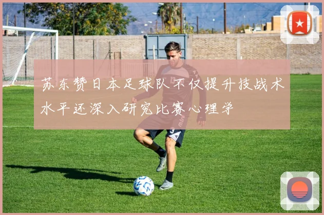 苏东赞日本足球队不仅提升技战术水平还深入研究比赛心理学