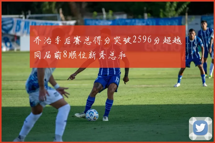 乔治季后赛总得分突破2596分超越同届前8顺位新秀总和