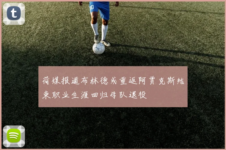 荷媒报道布林德或重返阿贾克斯结束职业生涯回归母队退役