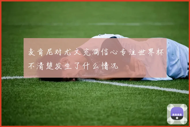 麦肯尼对尤文充满信心专注世界杯不清楚发生了什么情况
