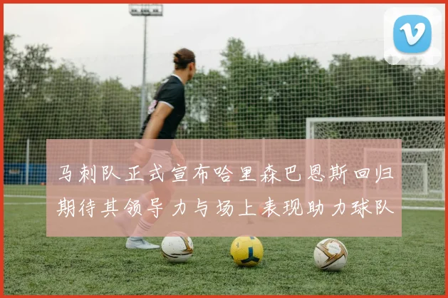 马刺队正式宣布哈里森巴恩斯回归期待其领导力与场上表现助力球队